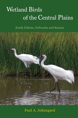 Wetland Birds of the Central Plains: South Dakota, Nebraska and Kansas by Johnsgard, Paul
