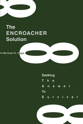 The ENCROACHER Solution: Seeking The Answer To Survival by Hugo, Michael K.