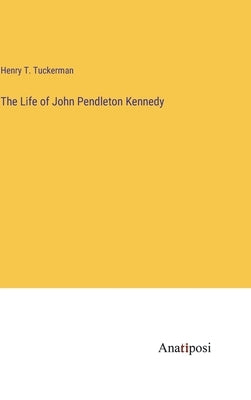 The Life of John Pendleton Kennedy by Tuckerman, Henry T.