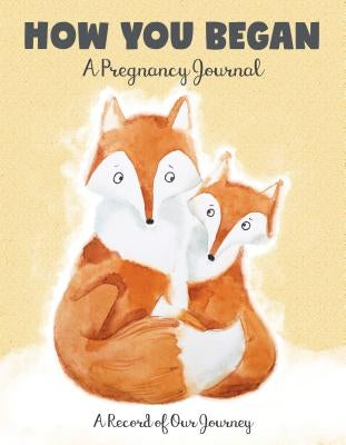 How You Began: A Pregnancy Journal: A Record of Our Journey by Editors of Quiet Fox Designs