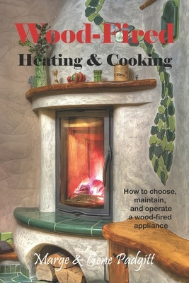 Wood-Fired Heating and Cooking: How to choose, maintain, and operate a wood-fired appliance by Padgitt, Gene