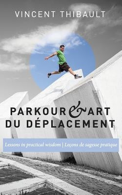 Parkour & Art du déplacement: Lessons in practical wisdom - Leçons de sagesse pratique by Hurst, Ryan