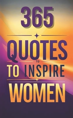 365 Quotes to Inspire Women: Women Empowerment, Daily Motivation for Women by Incorporated, Bellybees
