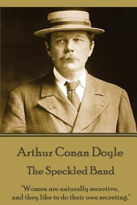 Arthur Conan Doyle - The Speckled Band: "Women are naturally secretive, and they like to do their own secreting." by Doyle, Arthur Conan