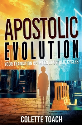 Apostolic Evolution: Your Transition Between Apostolic Cycles by Toach, Colette