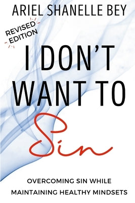 I Don't Want To Sin: Overcoming Sin While Maining Healthy Mindsets Revised Edition by Bey, Ariel