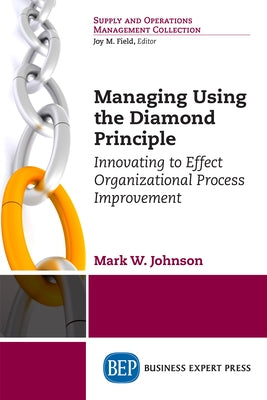Managing Using the Diamond Principle: Innovating to Effect Organizational Process Improvement by Johnson, Mark W.