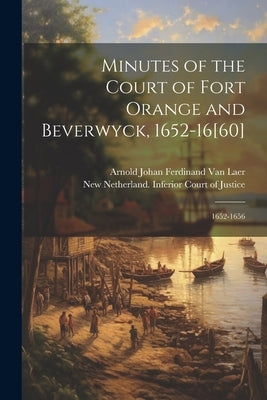 Minutes of the Court of Fort Orange and Beverwyck, 1652-16[60]: 1652-1656 by Van Laer, Arnold Johan Ferdinand