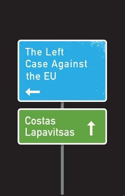 The Left Case Against the EU by Lapavitsas, Costas