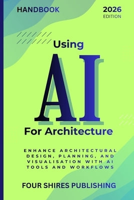 Using AI For Architecture: Enhance Architectural Design, Planning, and Visualisation with Artificial Intelligence Tools and Workflows by Howe, Darryl