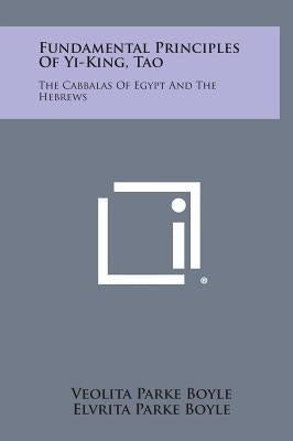 Fundamental Principles of Yi-King, Tao: The Cabbalas of Egypt and the Hebrews by Boyle, Veolita Parke