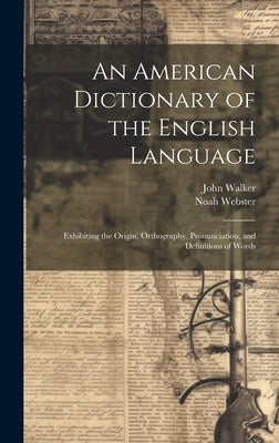 An American Dictionary of the English Language: Exhibiting the Origin, Orthography, Pronunciation, and Definitions of Words by Webster, Noah 1758-1843