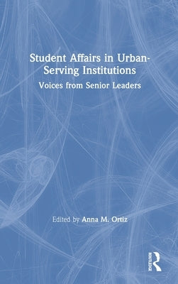 Student Affairs in Urban-Serving Institutions: Voices from Senior Leaders by Ortiz, Anna M.