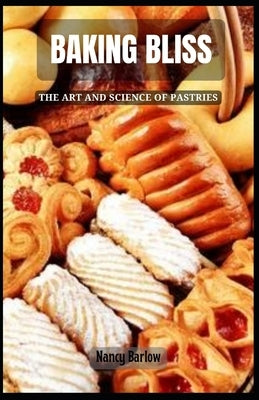 Baking Bliss: The Art and Science of Pastries by Barlow, Nancy