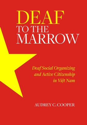 Deaf to the Marrow: Deaf Social Organizing and Active Citizenship in Viet Nam by Cooper, Audrey C.