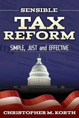 Sensible Tax Reform: Simple, Just and Effective by Korth, Christopher M.
