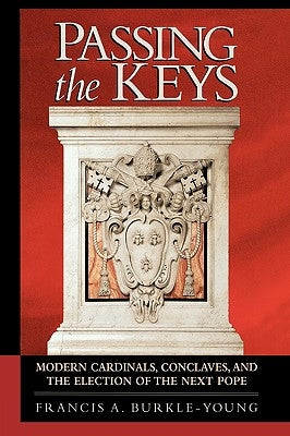 Passing the Keys: Modern Cardinals, Conclaves, and the Election of the Next Pope by Burkle-Young, Francis a.