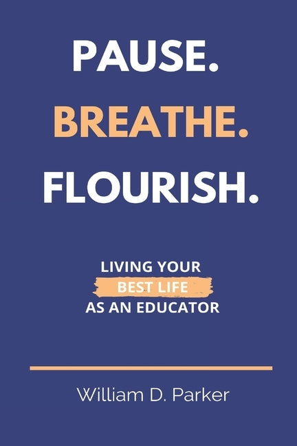 Pause. Breathe. Flourish.: Living Your Best Life as an Educator by Parker, William D.