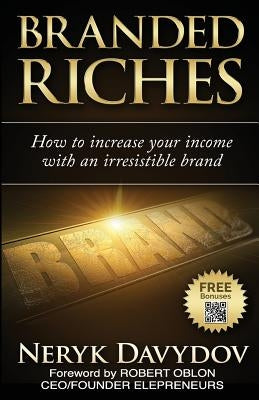 Branded Riches: How To Increase Your Income With An Irresistible Brand by Oblon, Robert