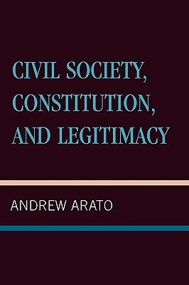 Civil Society, Constitution, and Legitimacy by Arato, Andrew