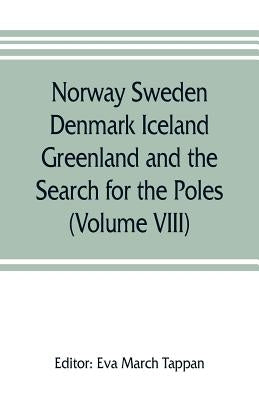 Norway Sweden Denmark Iceland Greenland and the Search for the Poles: The world's story; a history of the world in story, song and art (Volume VIII) by March Tappan, Eva