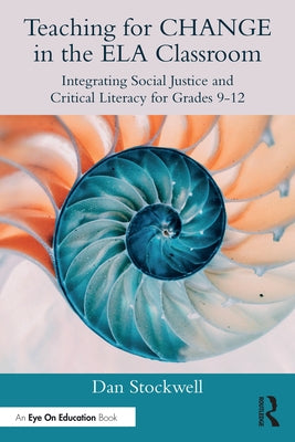 Teaching for CHANGE in the ELA Classroom: Integrating Social Justice and Critical Literacy for Grades 9-12 by Stockwell, Dan