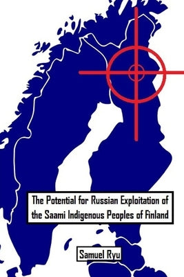 The Potential For Russian Exploitation of the Saami Indigenous Peoples of Finland by Ryu, Samuel