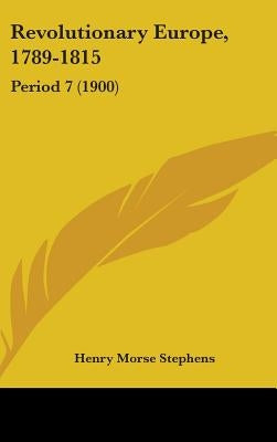 Revolutionary Europe, 1789-1815: Period 7 (1900) by Stephens, Henry Morse