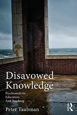 Disavowed Knowledge: Psychoanalysis, Education, and Teaching by Maas Taubman, Peter