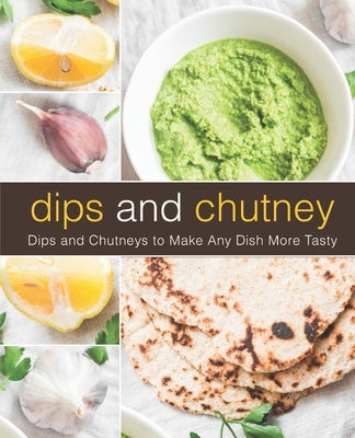 Dips and Chutney: Dips and Chutneys to Make Any Dish More Tasty by Press, Booksumo