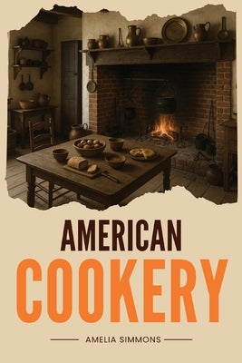 American Cookery: The First Cookbook Born from the Spirit and Flavors of America by Simmons, Amelia