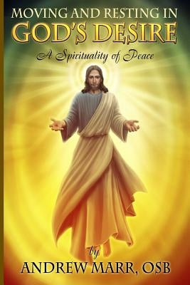 Moving and Resting in God's Desire: A Spirituality of Peace by Marr, Andrew