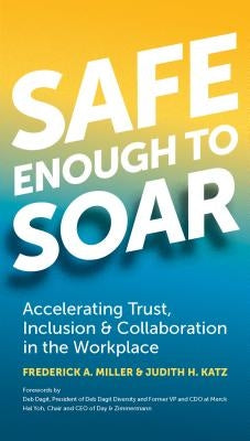 Safe Enough to Soar: Accelerating Trust, Inclusion & Collaboration in the Workplace by Miller, Frederick A.