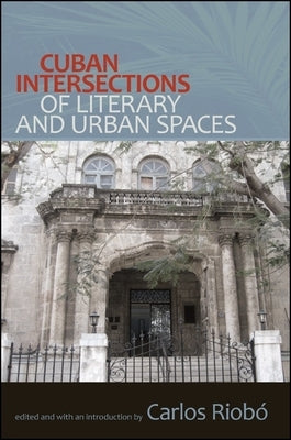 Cuban Intersections of Literary and Urban Spaces by Riobó, Carlos