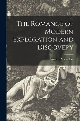 The Romance of Modern Exploration and Discovery by MacMillan, Norman 1896-