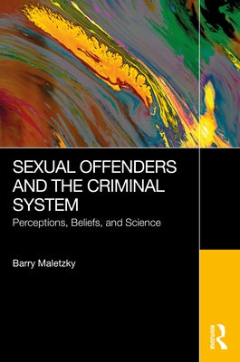 Sexual Offenders and the Criminal System: Perceptions, Beliefs, and Science by Maletzky, Barry