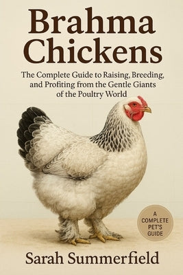 Brahma Chickens: The Complete Guide to Raising, Breeding, and Profiting from the Gentle Giants of the Poultry World by Summerfield, Sarah