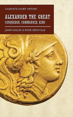 Alexander the Great: Conqueror, Commander, King by Sadler, John