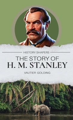 The Story of H. M. Stanley by Golding, Vautier