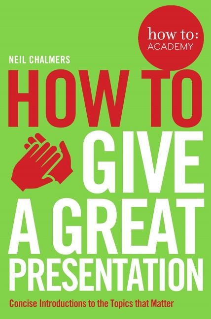 How To Give A Great Presentation by Chalmers, Neil