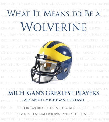 What It Means to Be a Wolverine: Michigan's Greatest Players Talk about Michigan Football by Allen, Kevin