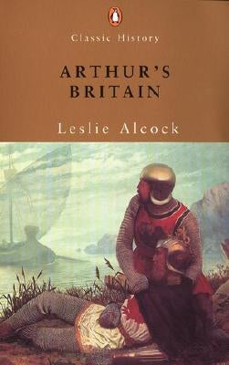 Arthur's Britain: History and Archaeology A D 367-634 by Alcock, Leslie