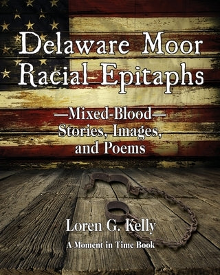 Delaware Moor Racial Epitaphs: Mixed-Blood Stories, Images, and Poems by Kelly, Loren G.