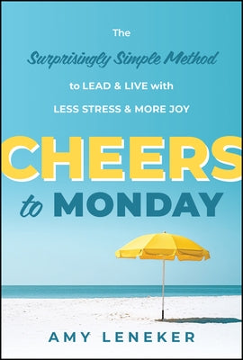 Cheers to Monday: The Surprisingly Simple Method to Lead and Live with Less Stress and More Joy by Leneker, Amy