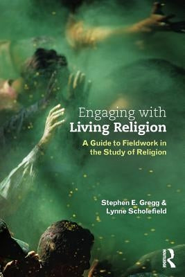Engaging with Living Religion: A Guide to Fieldwork in the Study of Religion by Gregg, Stephen E.