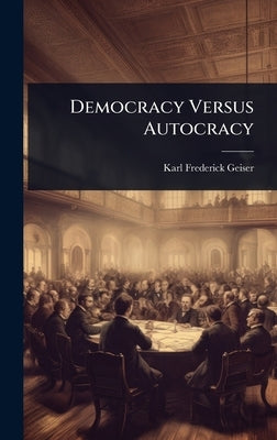 Democracy Versus Autocracy by Geiser, Karl Frederick