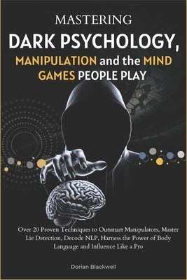 Mastering Dark Psychology, Manipulation, and the Mind Games People Play: Over 20 Proven Techniques to Outsmart Manipulators, Master Lie Detection, Dec by Blackwell, Dorian