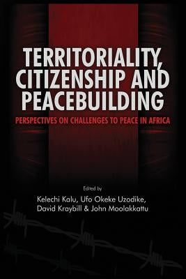 Territoriality, Citizenship and Peacebuilding: Perspectives on Challenges to Peace in Africa by Kalu, Kelechi A.