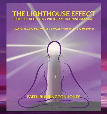The Lighthouse Effect Skillful Recovery Program Training Manual: Practicing Your Way From Survival to Revival by Burrington Jones, Faith