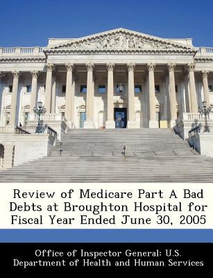 Review of Medicare Part a Bad Debts at Broughton Hospital for Fiscal Year Ended June 30, 2005 by Office of Inspector General U. S. Depart